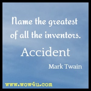 Name the greatest of all the inventors. Accident. 
Mark Twain 