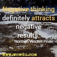 Negative thinking definitely 
attracts negative results. Norman Vincent Peale 