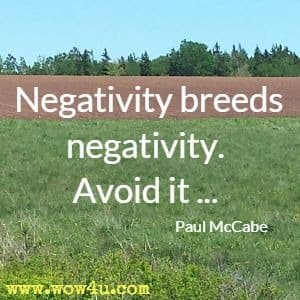 Negativity breeds negativity. Avoid it ... Paul McCabe 