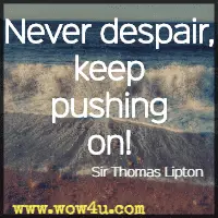 Never despair, keep pushing on! Sir Thomas Lipton