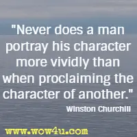 Never does a man portray his character more vividly than when proclaiming the character of another. Winston Churchill