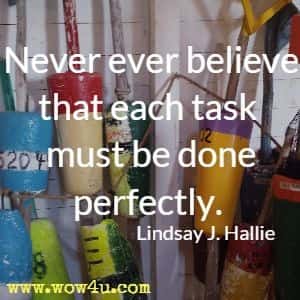 Never ever believe that each task must be done perfectly. Lindsay J. Hallie