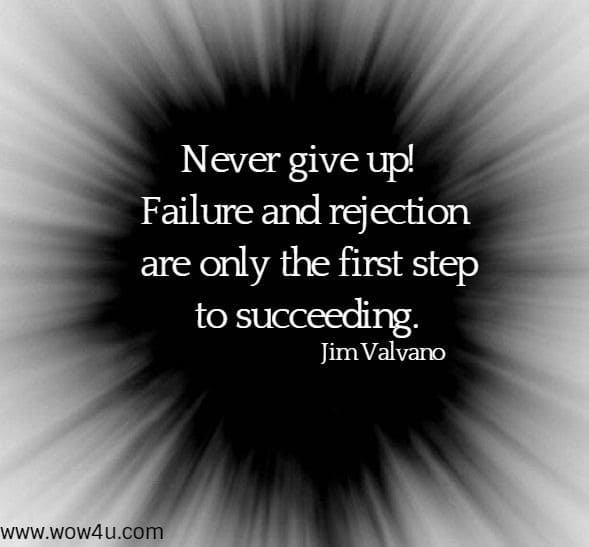 Never give up! Failure and rejection are only the first step to succeeding.
 Jim Valvano