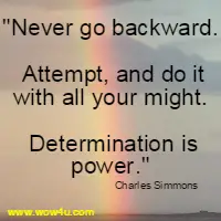 Never go backward. Attempt, and do it with all your might. Determination is power. Charles Simmons