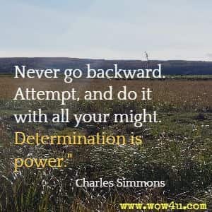 Never go backward. Attempt, and do it with all your might. Determination is power. Charles Simmons 