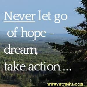 Never let go of hope -  dream, take action...