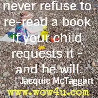 never refuse to re-read a book if your child requests it - and he will. Jacquie McTaggart 
