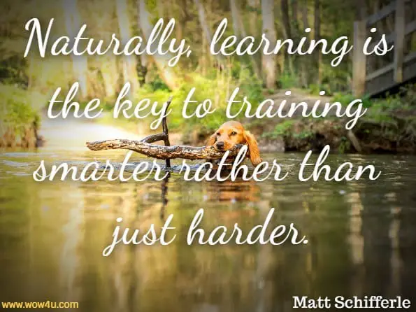 Naturally, learning is the key to training smarter rather than just harder.Matt Schifferle, Smart Body Weight Training
