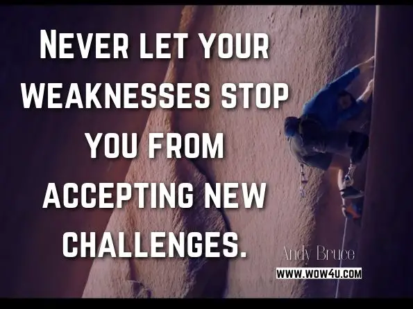 Never let your weaknesses stop you from accepting new challenges. Andy Bruce, ‎Ken Langdon ,  Do it Now! 