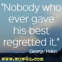 Nobody who ever gave his best regretted it. George Halas 