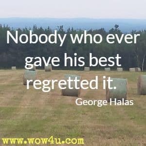 Nobody who ever gave his best regretted it.  George Halas 
