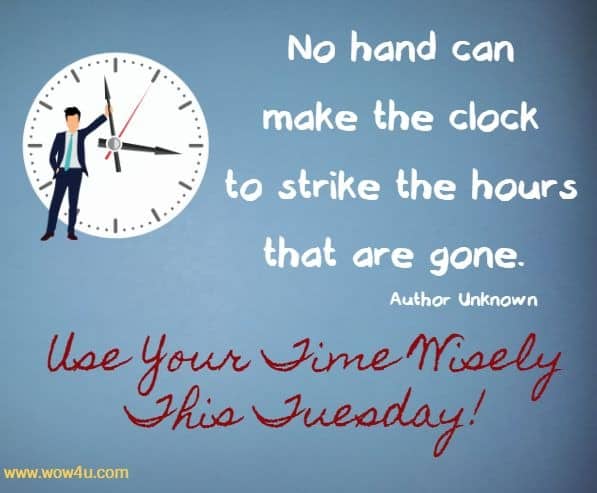 No hand can make the clock to strike the hours that are gone. 
Author Unknown   Use Your Time Wisely This Tuesday!