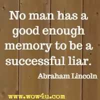 No man has a good enough memory to be a successful liar. Abraham Lincoln