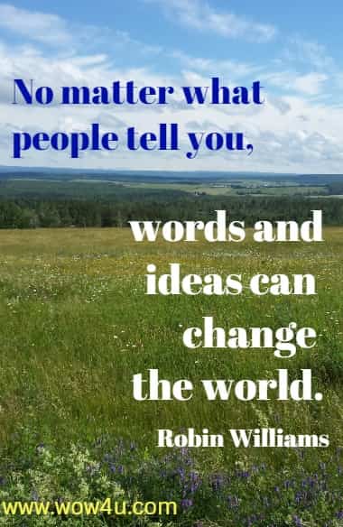 No matter what people tell you, words and ideas can change the world.
  Robin Williams 