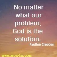 No matter what our problem, God is the solution. Pauline Creeden