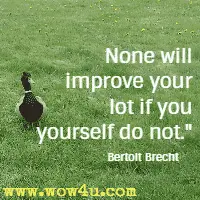 None will improve your lot if you yourself do not. Bertolt Brecht 