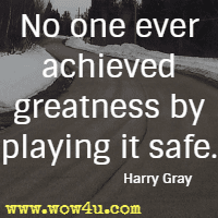 No one ever achieved greatness by playing it safe. Harry Gray