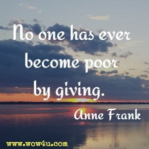No one has ever become poor by giving. Anne Frank 