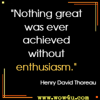 Nothing great was ever achieved without enthusiasm. Henry David Thoreau
