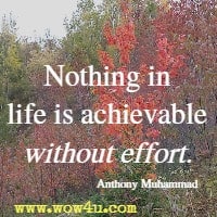 Nothing in life is achievable without effort. Anthony Muhammad