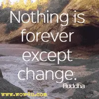 Nothing is forever except change. Buddha 