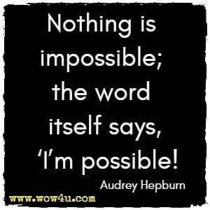 Nothing is impossible; the word itself says, I'm possible! Audrey Hepburn 