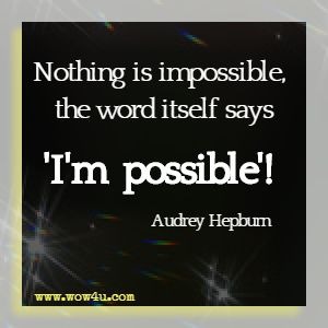 Nothing is impossible, the word itself says I'm possible! Audrey Hepburn 