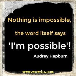 Nothing is impossible, the word itself says I'm possible!  Audrey Hepburn 