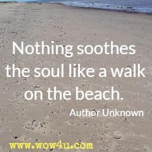 Nothing soothes the soul like a walk on the beach. Author Unknown