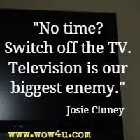 No time? Switch off the TV. Television is our biggest enemy. Josie Cluney