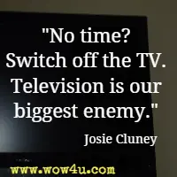 No time? Switch off the TV. Television is our biggest enemy. Josie Cluney