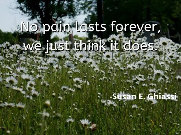  No pain lasts forever, we just think it does. 