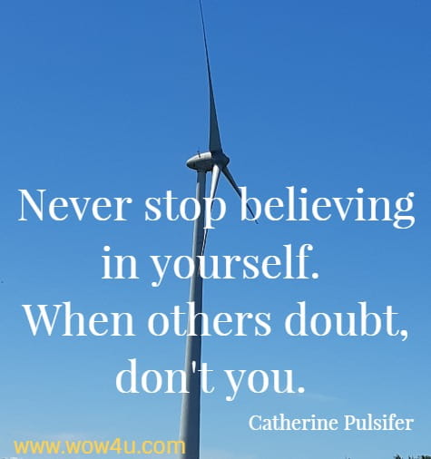 Never stop believing in yourself. <br>
When others doubt, don't you. Catherine Pulsifer