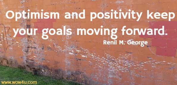 Optimism and positivity keep your goals moving forward.
 Renil M. George