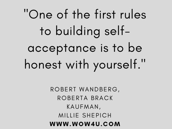 One of the first rules to building self-acceptance is to be honest with yourself. Robert Wandberg, ‎Roberta Brack Kaufman, ‎Millie Shepich, Self-Acceptance 