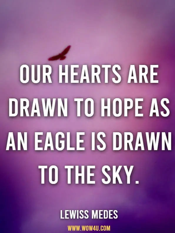Our hearts are drawn to hope as an eagle is drawn to the sky.LEWISS MEDES, KEEPING HOPE ALIVE
