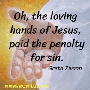 Oh, the loving hands of Jesus, paid the penalty for sin. Greta Zwaan