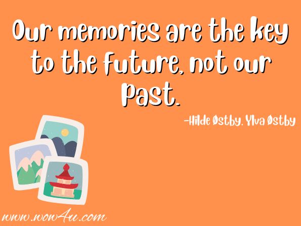 Our memories are the key to the future, not our past.  