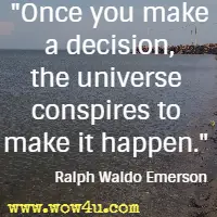 Once you make a decision, the universe conspires to make it happen. Ralph Waldo Emerson