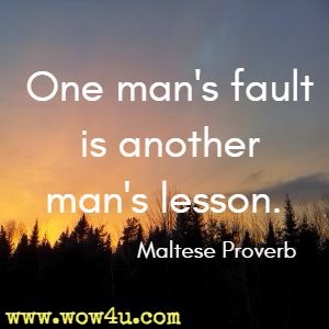 One man's fault is another man's lesson. Maltese Proverb 