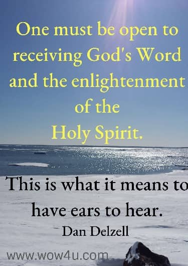 One must be open to receiving God's Word and the enlightenment of the
 Holy Spirit. This is what it means to have ears to hear. 
  Dan Delzell