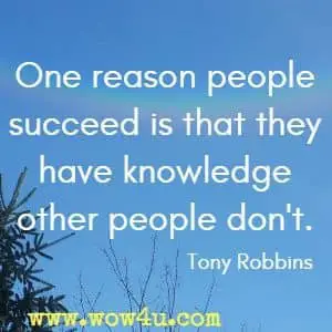 One reason people succeed is that they have knowledge other people don't. Tony Robbins