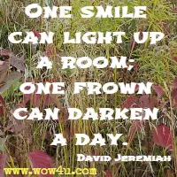 One smile can light up a room; one frown can darken a day. David Jeremiah 