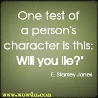 One test of a person's character is this: Will you lie? E. Stanley Jones 