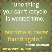 One thing you can't recycle is wasted time. Lost time is never found again. Author Unknown