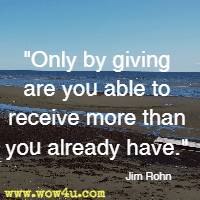 Only by giving are you able to receive more than you already have. Jim Rohn 