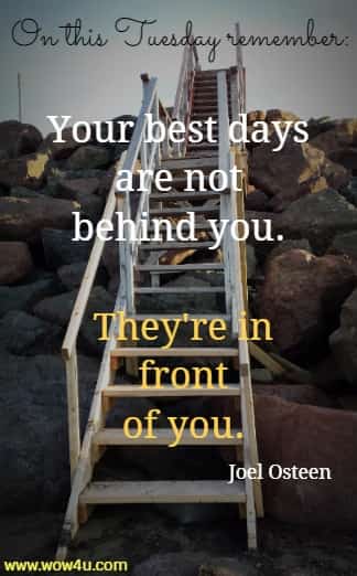 On this Tuesday remember: Your best days are not behind you. They're in front of you. Joel Osteen