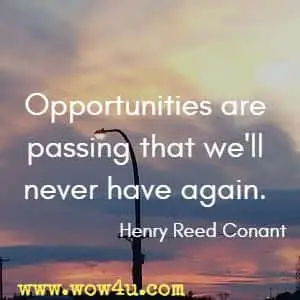 Opportunities are passing that we'll never have again. Henry Reed Conant