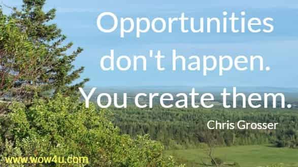Opportunities don't happen. You create them. Chris Grosser