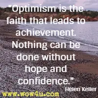 Optimism is the faith that leads to achievement. Nothing can be done without hope and confidence.  Helen Keller